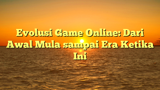 Evolusi Game Online: Dari Awal Mula sampai Era Ketika Ini